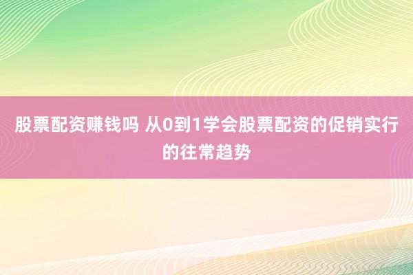 股票配资赚钱吗 从0到1学会股票配资的促销实行的往常趋势