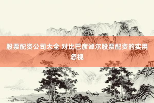 股票配资公司大全 对比巴彦淖尔股票配资的实用忽视