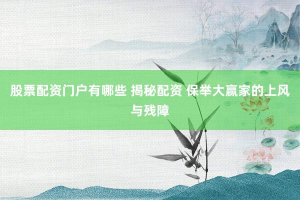 股票配资门户有哪些 揭秘配资 保举大赢家的上风与残障