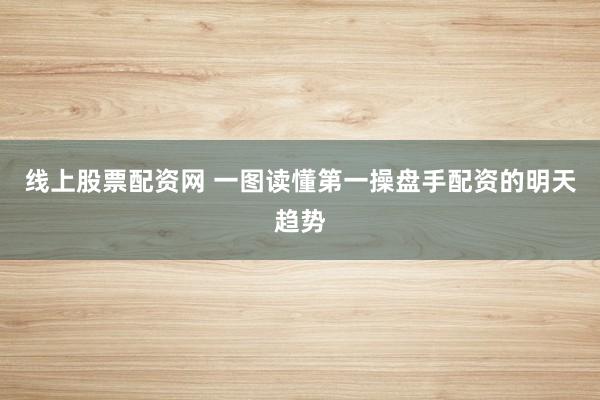 线上股票配资网 一图读懂第一操盘手配资的明天趋势