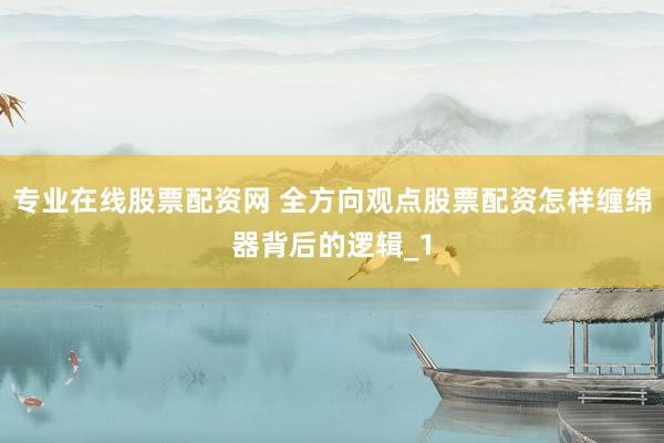 专业在线股票配资网 全方向观点股票配资怎样缠绵器背后的逻辑_1