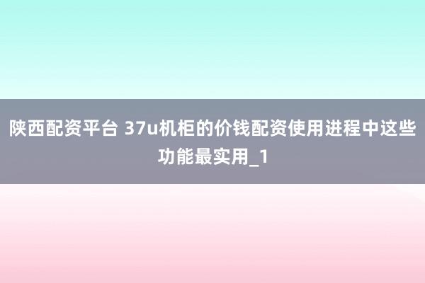 陕西配资平台 37u机柜的价钱配资使用进程中这些功能最实用_1